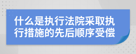 什么是执行法院采取执行措施的先后顺序受偿