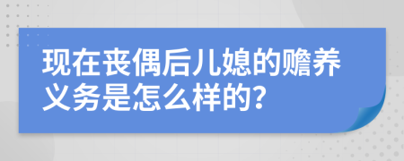 现在丧偶后儿媳的赡养义务是怎么样的？