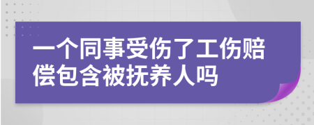 一个同事受伤了工伤赔偿包含被抚养人吗