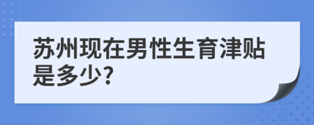 苏州现在男性生育津贴是多少?