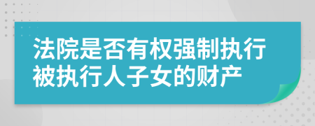 法院是否有权强制执行被执行人子女的财产