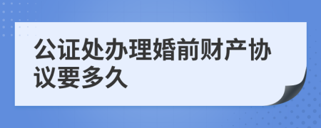 公证处办理婚前财产协议要多久