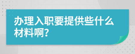 办理入职要提供些什么材料啊？