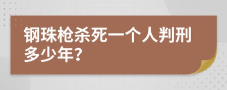 钢珠枪杀死一个人判刑多少年？