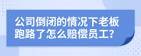 公司倒闭的情况下老板跑路了怎么赔偿员工？