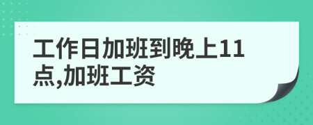 工作日加班到晚上11点,加班工资