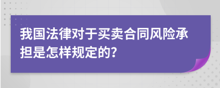 我国法律对于买卖合同风险承担是怎样规定的？