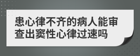 患心律不齐的病人能审查出窦性心律过速吗