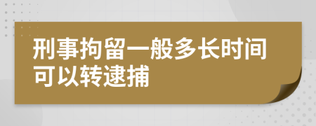 刑事拘留一般多长时间可以转逮捕