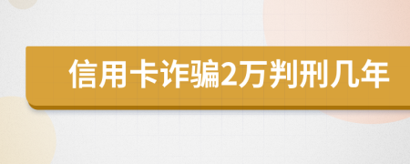 信用卡诈骗2万判刑几年