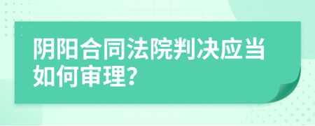 阴阳合同法院判决应当如何审理？