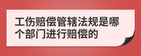 工伤赔偿管辖法规是哪个部门进行赔偿的