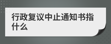 行政复议中止通知书指什么