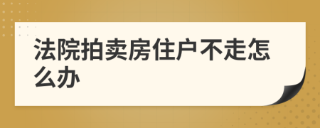 法院拍卖房住户不走怎么办