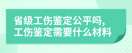 省级工伤鉴定公平吗,工伤鉴定需要什么材料