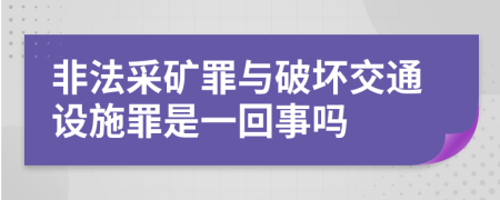 非法采矿罪与破坏交通设施罪是一回事吗