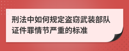 刑法中如何规定盗窃武装部队证件罪情节严重的标准