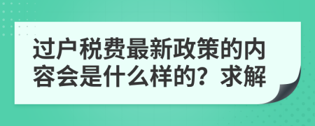 过户税费最新政策的内容会是什么样的？求解