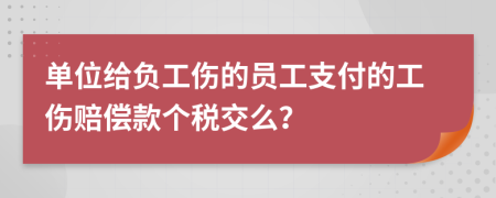 单位给负工伤的员工支付的工伤赔偿款个税交么？