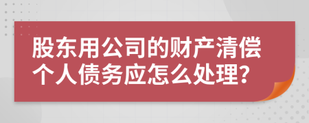 股东用公司的财产清偿个人债务应怎么处理？