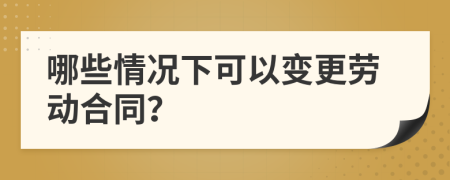 哪些情况下可以变更劳动合同？