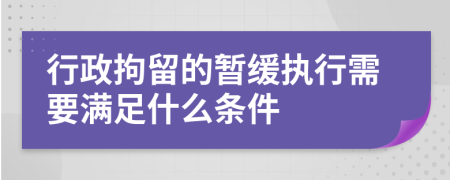 行政拘留的暂缓执行需要满足什么条件