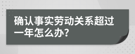 确认事实劳动关系超过一年怎么办？