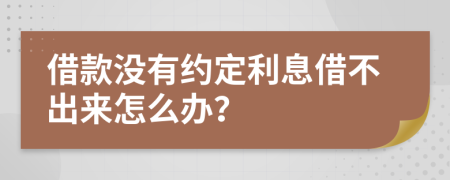 借款没有约定利息借不出来怎么办？