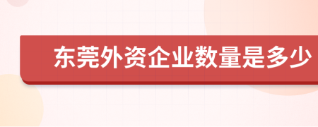 东莞外资企业数量是多少