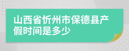 山西省忻州市保德县产假时间是多少