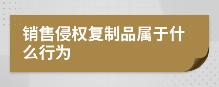 销售侵权复制品属于什么行为