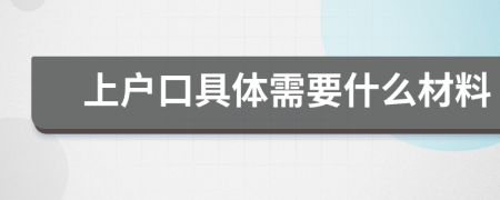 上户口具体需要什么材料