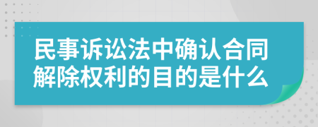 民事诉讼法中确认合同解除权利的目的是什么