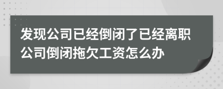 发现公司已经倒闭了已经离职公司倒闭拖欠工资怎么办