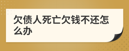 欠债人死亡欠钱不还怎么办
