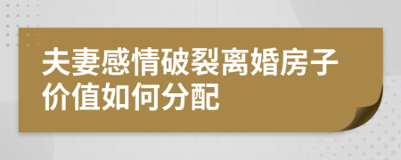 夫妻感情破裂离婚房子价值如何分配