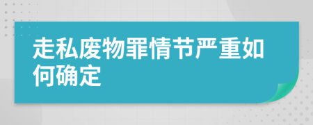 走私废物罪情节严重如何确定