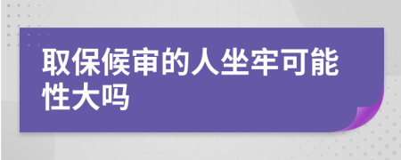 取保候审的人坐牢可能性大吗