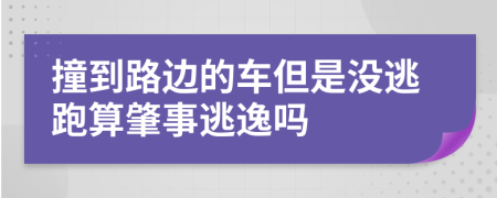 撞到路边的车但是没逃跑算肇事逃逸吗