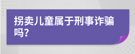 拐卖儿童属于刑事诈骗吗？