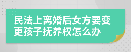 民法上离婚后女方要变更孩子抚养权怎么办