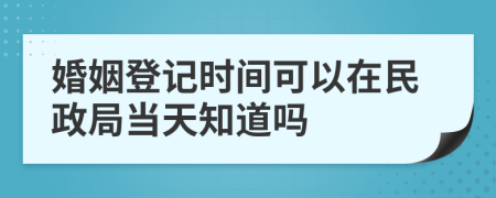 婚姻登记时间可以在民政局当天知道吗