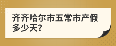 齐齐哈尔市五常市产假多少天？