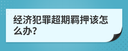 经济犯罪超期羁押该怎么办？