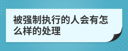 被强制执行的人会有怎么样的处理