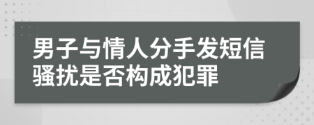 男子与情人分手发短信骚扰是否构成犯罪