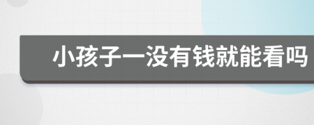 小孩子一没有钱就能看吗