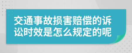 交通事故损害赔偿的诉讼时效是怎么规定的呢