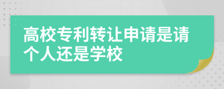 高校专利转让申请是请个人还是学校