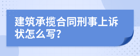 建筑承揽合同刑事上诉状怎么写？